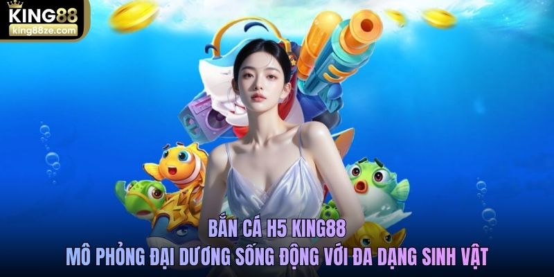 Bắn cá H5 King88 mô phỏng đại dương sống động với đa dạng sinh vật