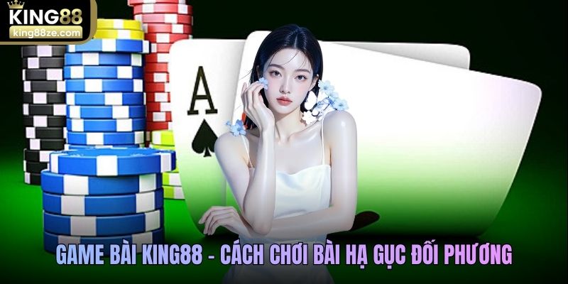 Game bài King88 - Cách chơi bài hạ gục đối phương 