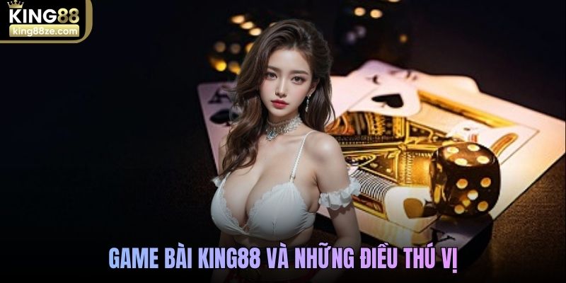 Game bài King88 và những điều thú vị 